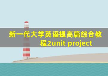 新一代大学英语提高篇综合教程2unit project